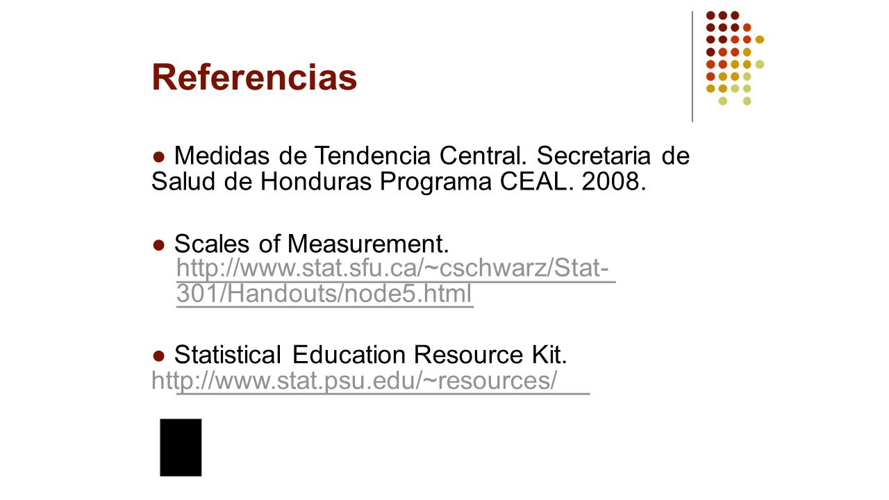 Referencias ● Medidas de Tendencia Central. Secretaria de Salud de Honduras Programa CEAL ● Scales of Measurement.