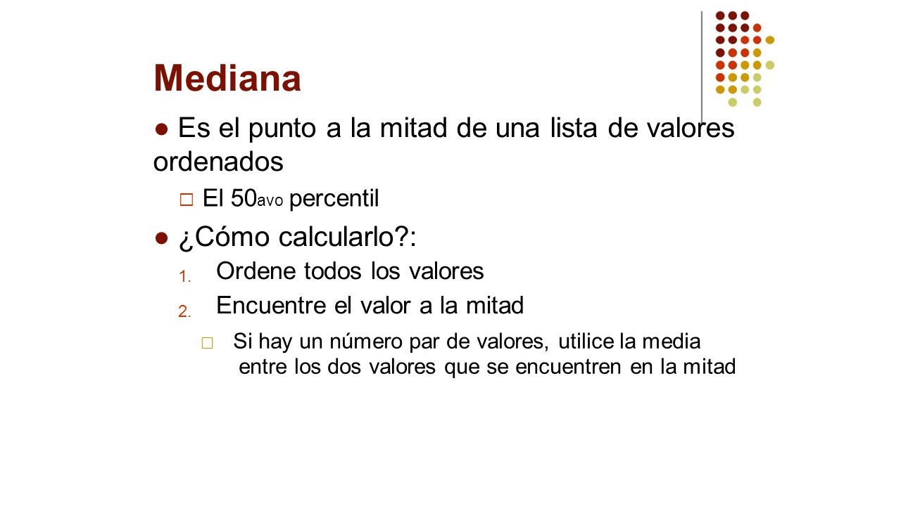 Mediana ● Es el punto a la mitad de una lista de valores ordenados