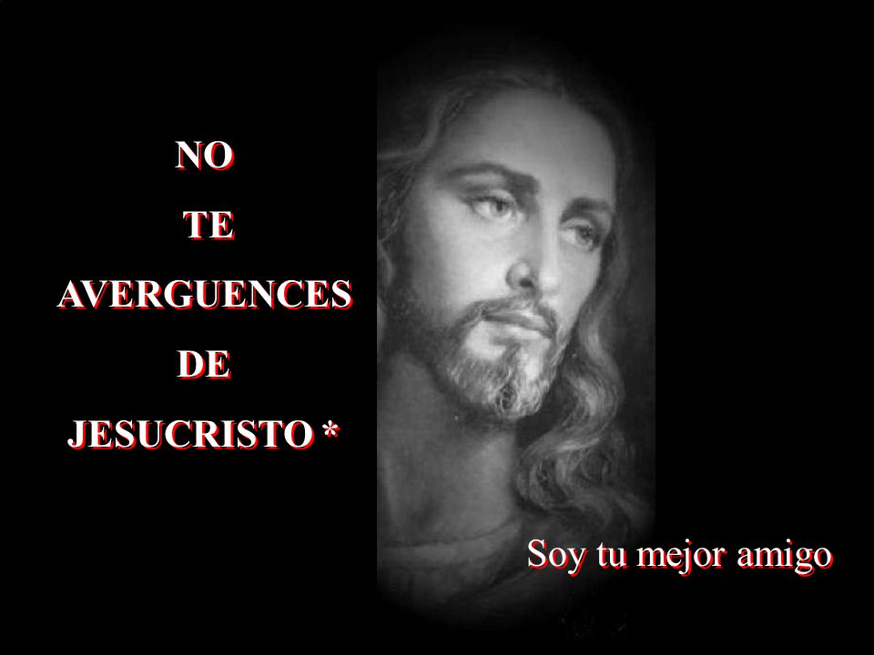 NO TE AVERGUENCES DE JESUCRISTO * Soy tu mejor amigo