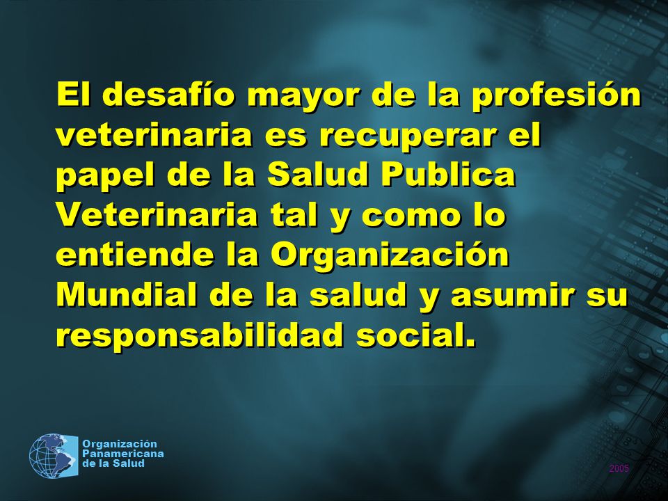 El desafío mayor de la profesión veterinaria es recuperar el papel de la Salud Publica Veterinaria tal y como lo entiende la Organización Mundial de la salud y asumir su responsabilidad social.