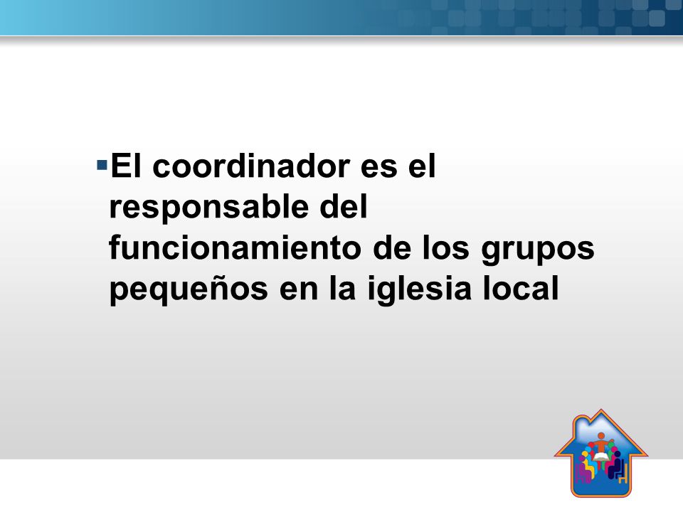 El coordinador es el responsable del funcionamiento de los grupos pequeños en la iglesia local