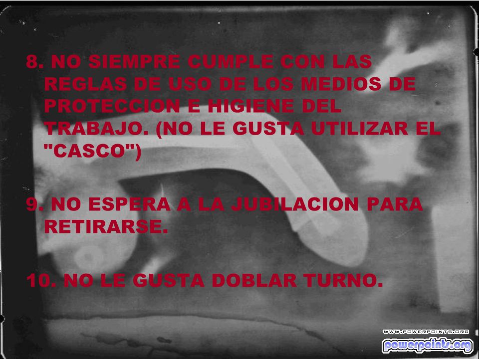 8. NO SIEMPRE CUMPLE CON LAS REGLAS DE USO DE LOS MEDIOS DE PROTECCION E HIGIENE DEL TRABAJO. (NO LE GUSTA UTILIZAR EL CASCO )