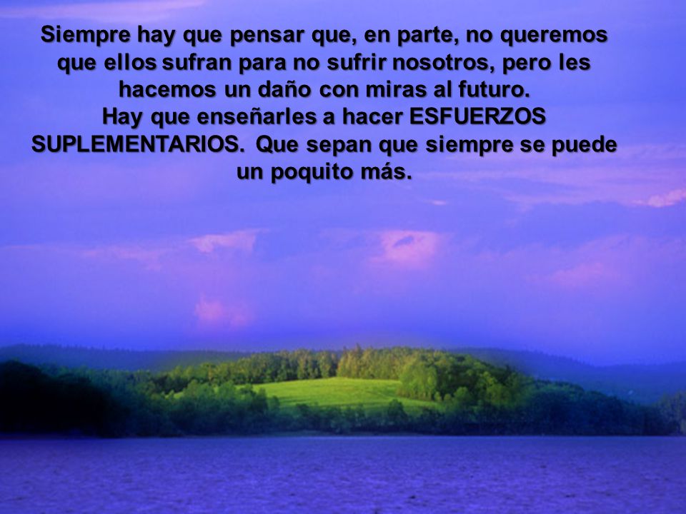 Siempre hay que pensar que, en parte, no queremos que ellos sufran para no sufrir nosotros, pero les hacemos un daño con miras al futuro.