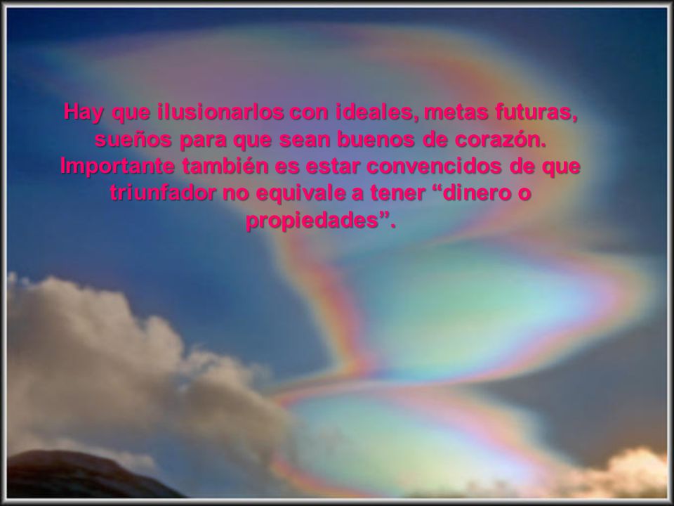 Hay que ilusionarlos con ideales, metas futuras, sueños para que sean buenos de corazón.
