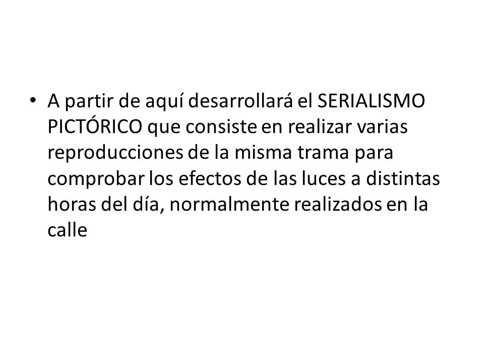 A partir de aquí desarrollará el SERIALISMO PICTÓRICO que consiste en realizar varias reproducciones de la misma trama para comprobar los efectos de las luces a distintas horas del día, normalmente realizados en la calle