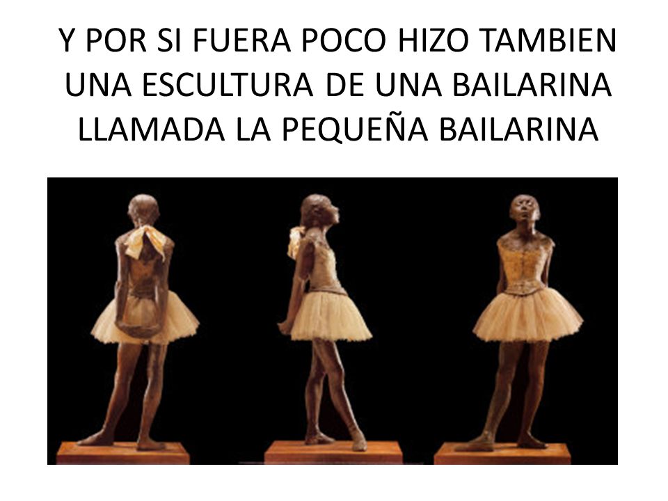 Y POR SI FUERA POCO HIZO TAMBIEN UNA ESCULTURA DE UNA BAILARINA LLAMADA LA PEQUEÑA BAILARINA