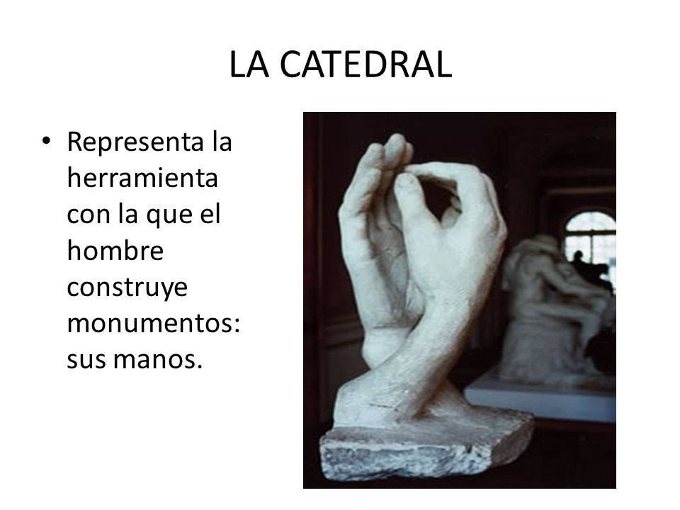 LA CATEDRAL Representa la herramienta con la que el hombre construye monumentos: sus manos.