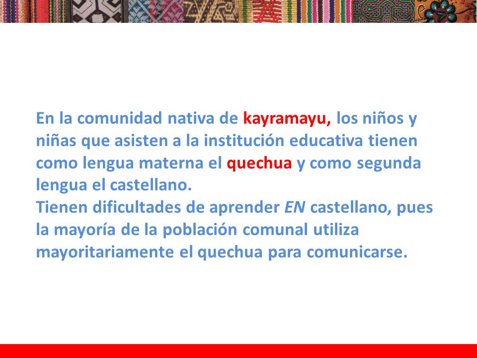 En la comunidad nativa de kayramayu, los niños y niñas que asisten a la institución educativa tienen como lengua materna el quechua y como segunda lengua el castellano.