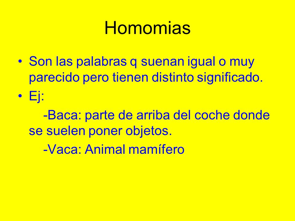 Homomias Son las palabras q suenan igual o muy parecido pero tienen distinto significado. Ej: