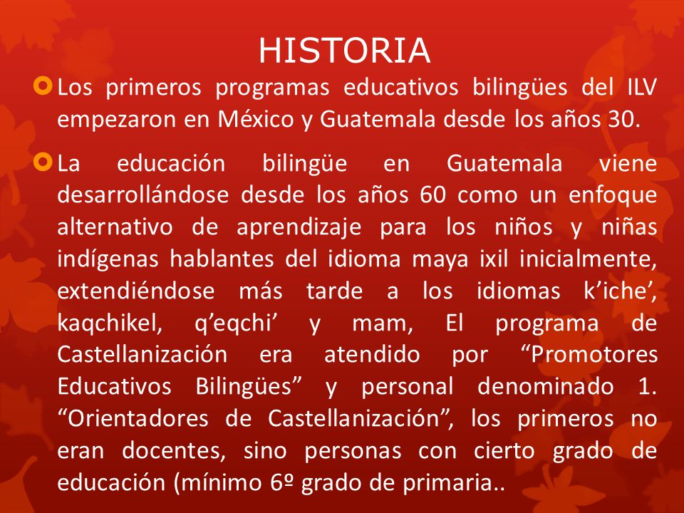 HISTORIA Los primeros programas educativos bilingües del ILV empezaron en México y Guatemala desde los años 30.