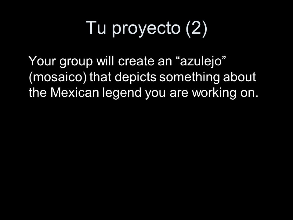 Tu proyecto (2) Your group will create an azulejo (mosaico) that depicts something about the Mexican legend you are working on.