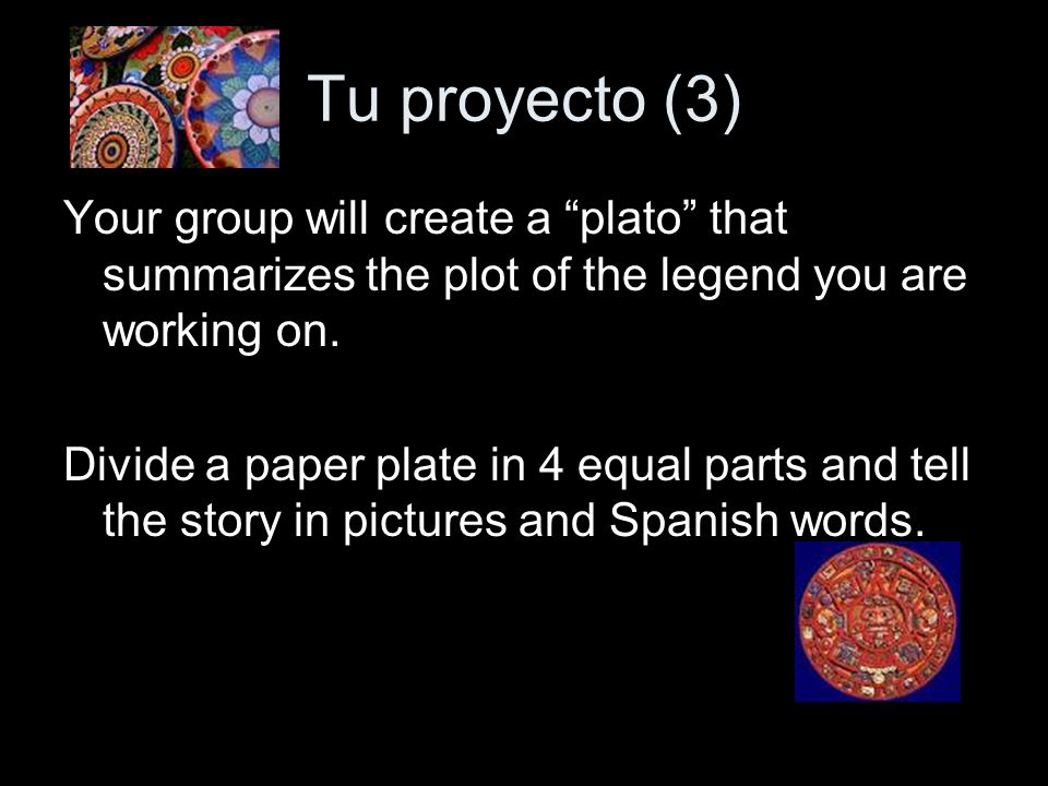 Tu proyecto (3) Your group will create a plato that summarizes the plot of the legend you are working on.