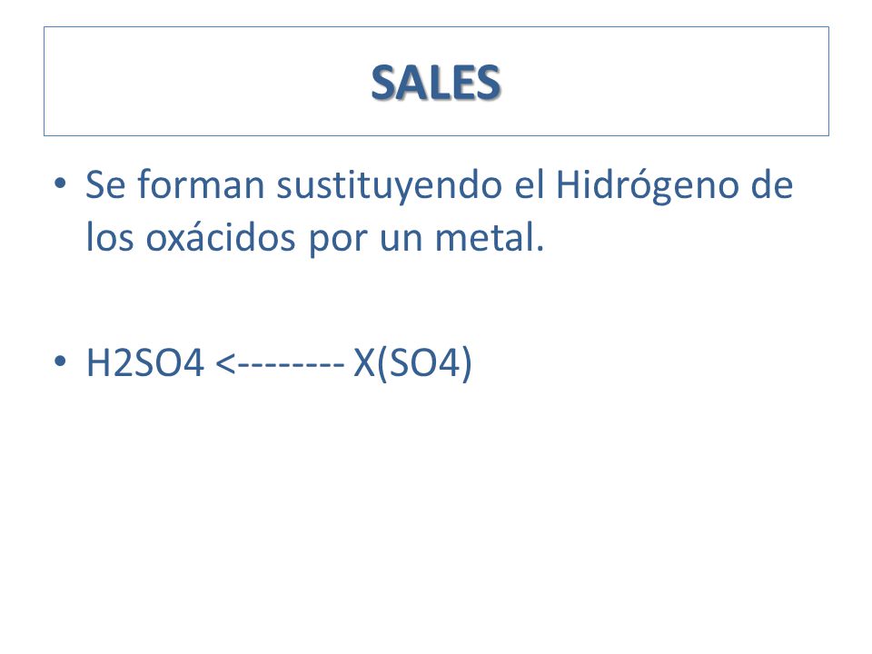 SALES Se forman sustituyendo el Hidrógeno de los oxácidos por un metal. H2SO4 < X(SO4)