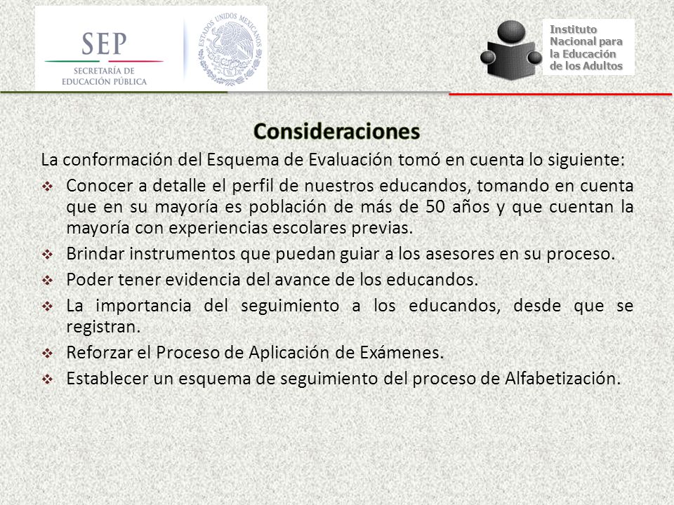Instituto Nacional para. la Educación. de los Adultos. Consideraciones. La conformación del Esquema de Evaluación tomó en cuenta lo siguiente: