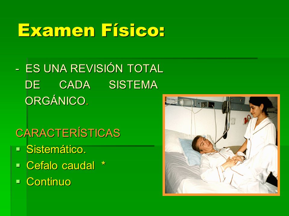 Examen Físico: - ES UNA REVISIÓN TOTAL DE CADA SISTEMA ORGÁNICO.