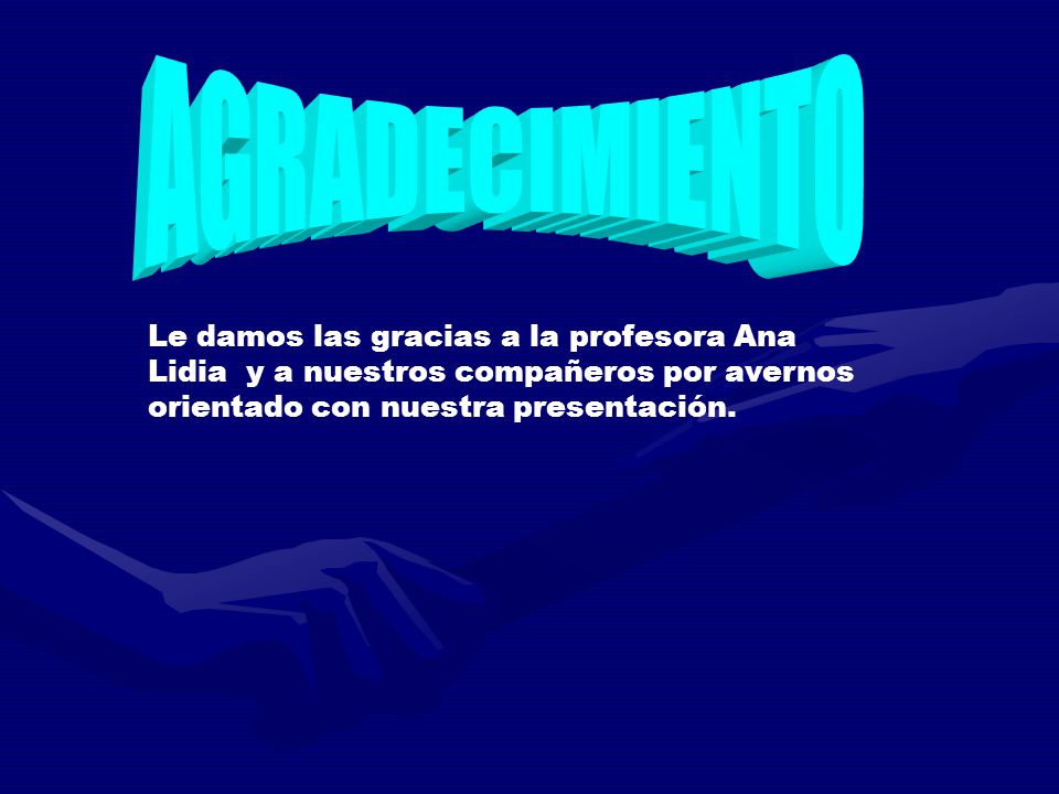 AGRADECIMIENTO Le damos las gracias a la profesora Ana Lidia y a nuestros compañeros por avernos orientado con nuestra presentación.