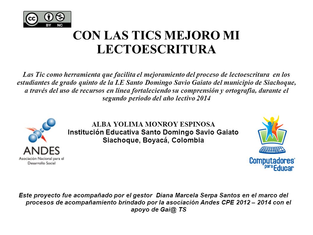 CON LAS TICS MEJORO MI LECTOESCRITURA Las Tic como herramienta que facilita el mejoramiento del proceso de lectoescritura en los estudiantes de grado quinto de la I.E Santo Domingo Savio Gaiato del municipio de Siachoque, a través del uso de recursos en línea fortaleciendo su comprensión y ortografía, durante el segundo periodo del año lectivo 2014