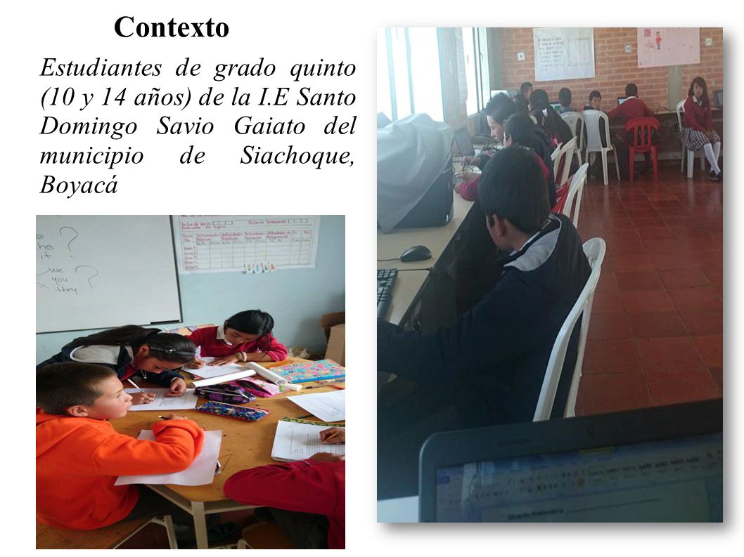 Contexto Estudiantes de grado quinto (10 y 14 años) de la I.E Santo Domingo Savio Gaiato del municipio de Siachoque, Boyacá.