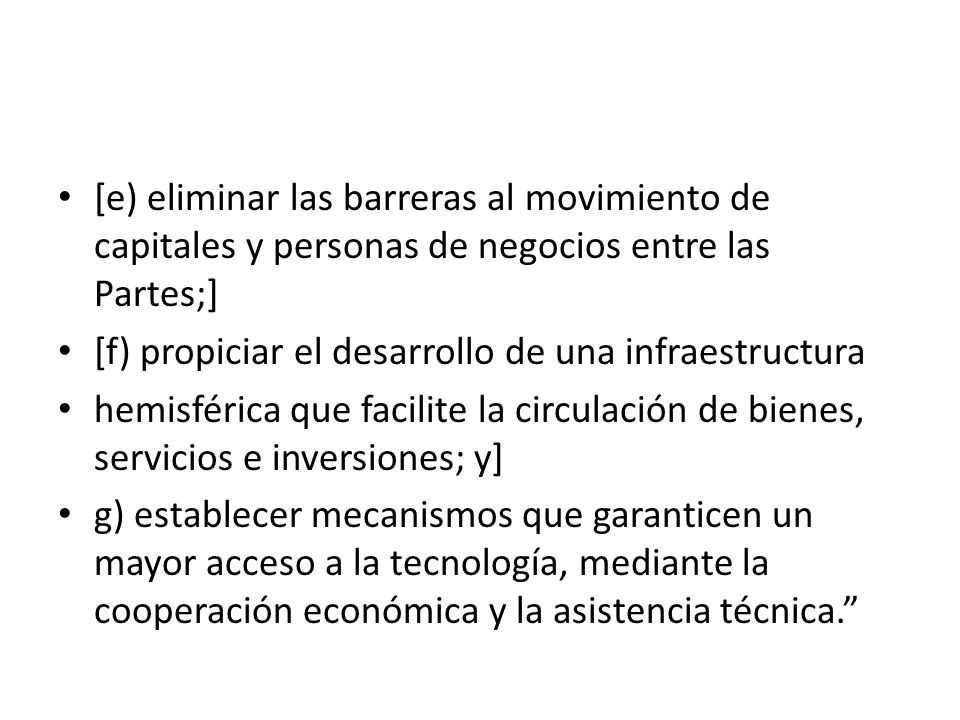 [e) eliminar las barreras al movimiento de capitales y personas de negocios entre las Partes;]