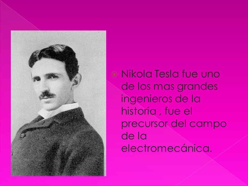 Nikola Tesla fue uno de los mas grandes ingenieros de la historia , fue el precursor del campo de la electromecánica.