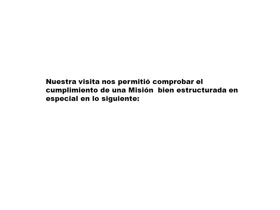 Nuestra visita nos permitió comprobar el cumplimiento de una Misión bien estructurada en especial en lo siguiente: