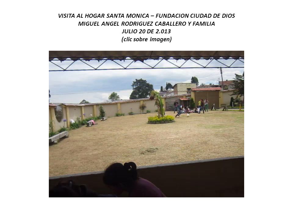 VISITA AL HOGAR SANTA MONICA – FUNDACION CIUDAD DE DIOS MIGUEL ANGEL RODRIGUEZ CABALLERO Y FAMILIA JULIO 20 DE (clic sobre imagen)