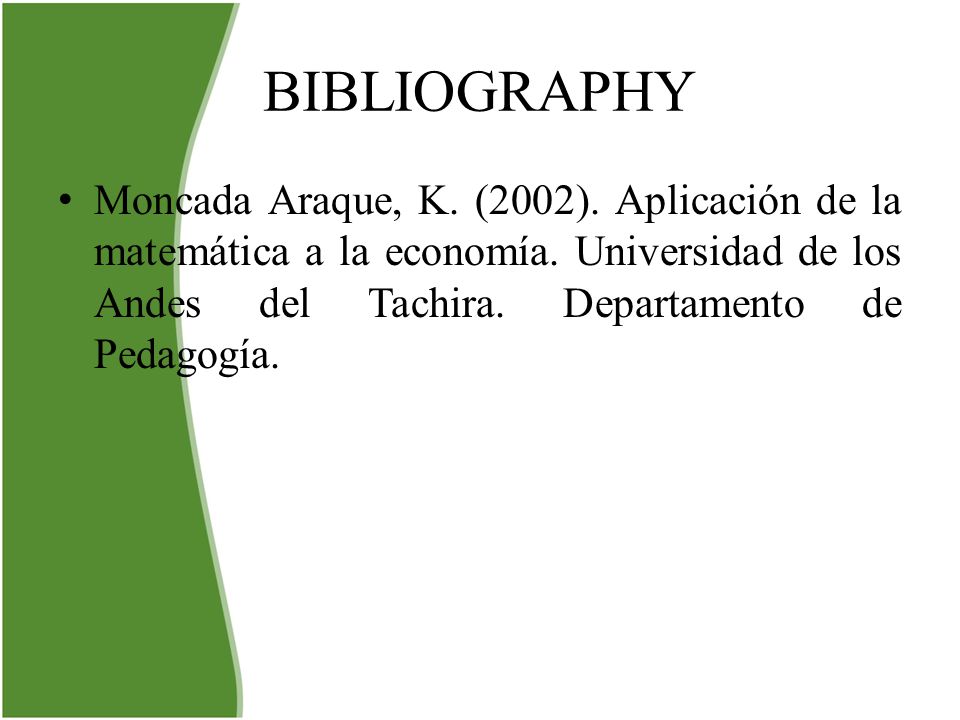 BIBLIOGRAPHY Moncada Araque, K. (2002). Aplicación de la matemática a la economía.