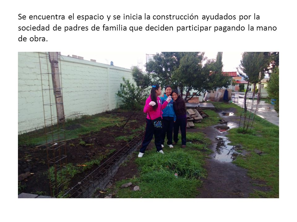 Se encuentra el espacio y se inicia la construcción ayudados por la sociedad de padres de familia que deciden participar pagando la mano de obra.