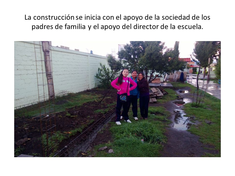 La construcción se inicia con el apoyo de la sociedad de los padres de familia y el apoyo del director de la escuela.