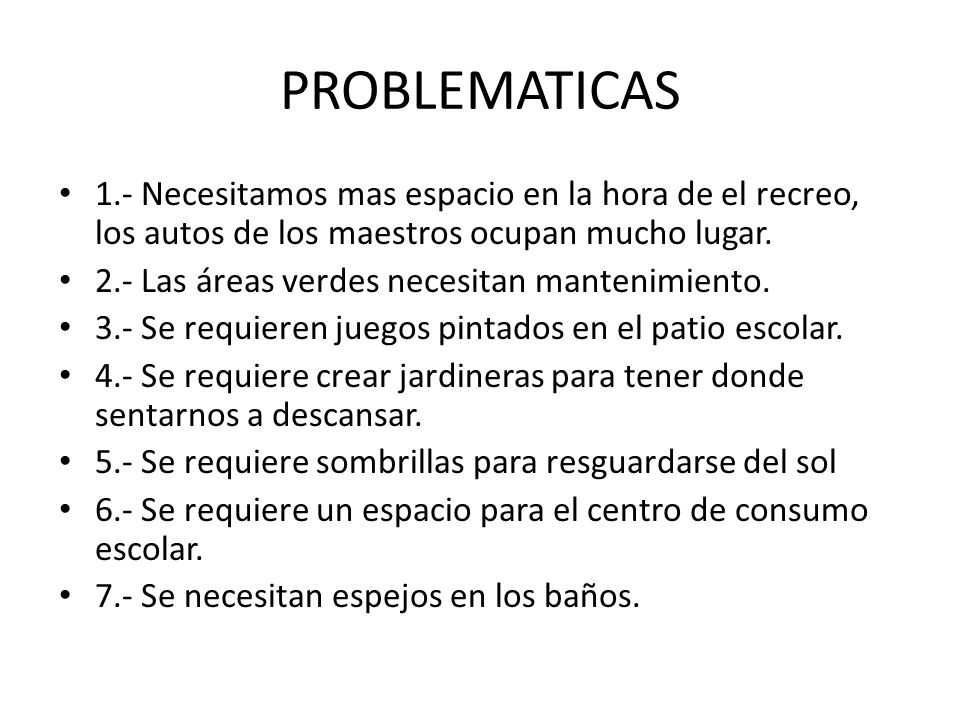 PROBLEMATICAS 1.- Necesitamos mas espacio en la hora de el recreo, los autos de los maestros ocupan mucho lugar.