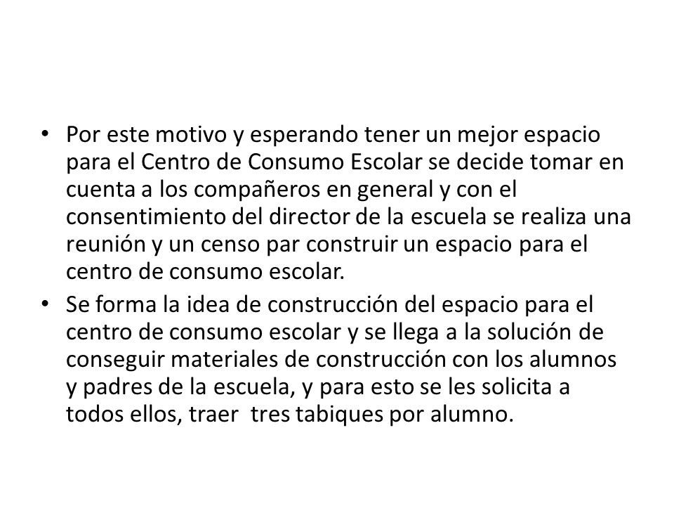 Por este motivo y esperando tener un mejor espacio para el Centro de Consumo Escolar se decide tomar en cuenta a los compañeros en general y con el consentimiento del director de la escuela se realiza una reunión y un censo par construir un espacio para el centro de consumo escolar.