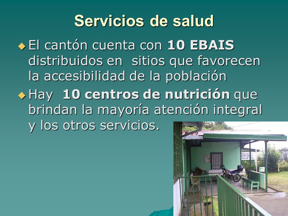 Servicios de salud El cantón cuenta con 10 EBAIS distribuidos en sitios que favorecen la accesibilidad de la población.