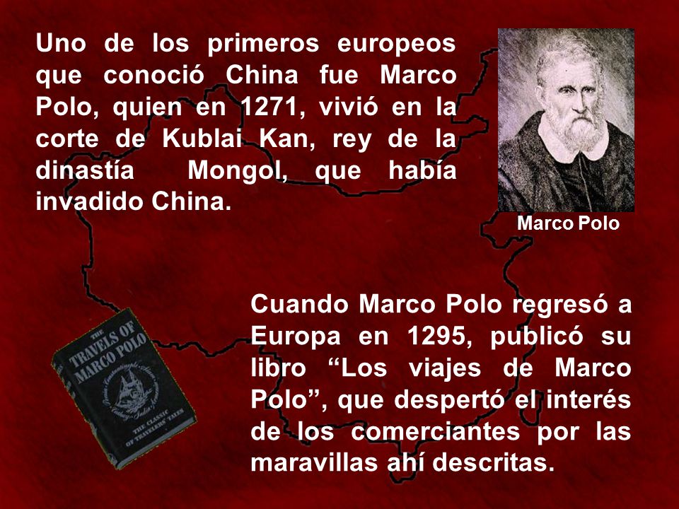 Uno de los primeros europeos que conoció China fue Marco Polo, quien en 1271, vivió en la corte de Kublai Kan, rey de la dinastía Mongol, que había invadido China.