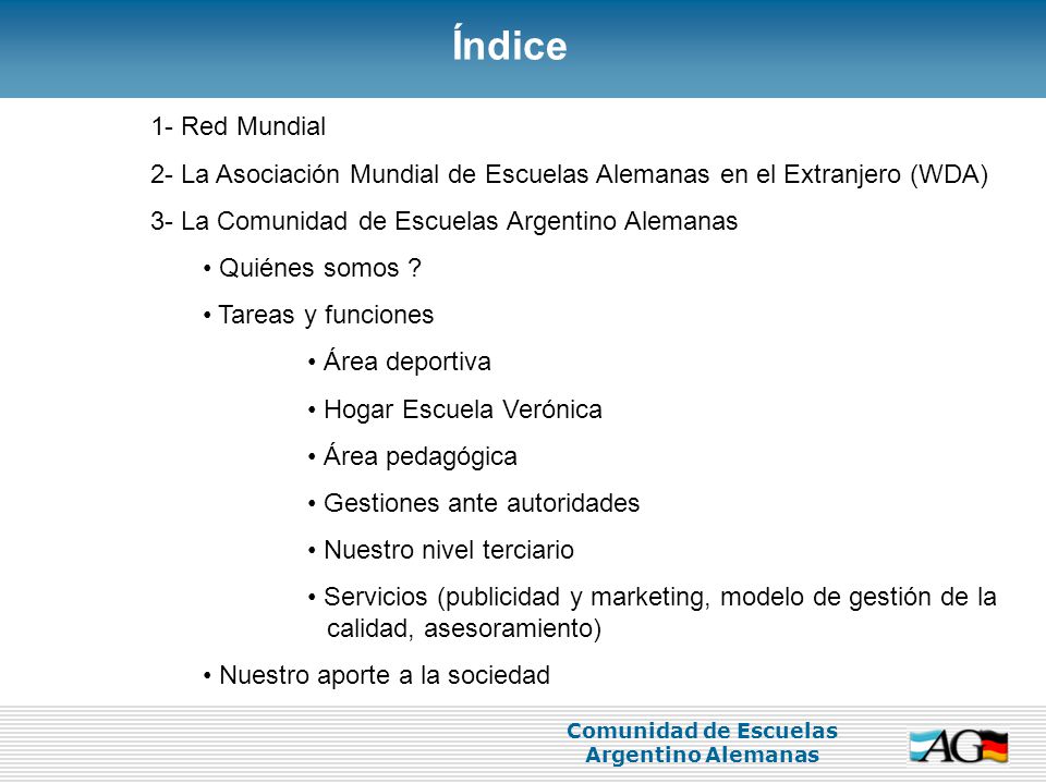 Índice 1- Red Mundial. 2- La Asociación Mundial de Escuelas Alemanas en el Extranjero (WDA) 3- La Comunidad de Escuelas Argentino Alemanas.