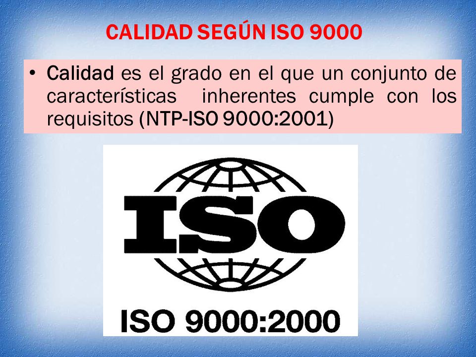 CALIDAD SEGÚN ISO 9000 Calidad es el grado en el que un conjunto de características inherentes cumple con los requisitos (NTP-ISO 9000:2001)