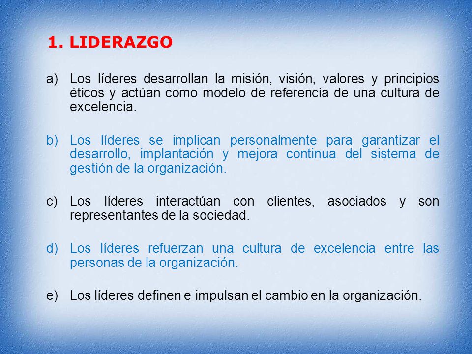 1. LIDERAZGO Los líderes desarrollan la misión, visión, valores y principios éticos y actúan como modelo de referencia de una cultura de excelencia.