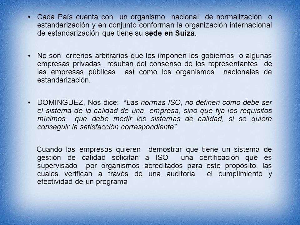 Cada País cuenta con un organismo nacional de normalización o estandarización y en conjunto conforman la organización internacional de estandarización que tiene su sede en Suiza.