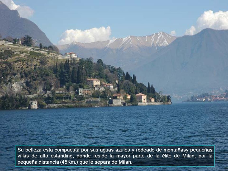 Su belleza esta compuesta por sus aguas azules y rodeado de montañasy pequeñas villas de alto estanding, donde reside la mayor parte de la élite de Milan, por la pequeña distancia (45Km.) que le separa de Milan.
