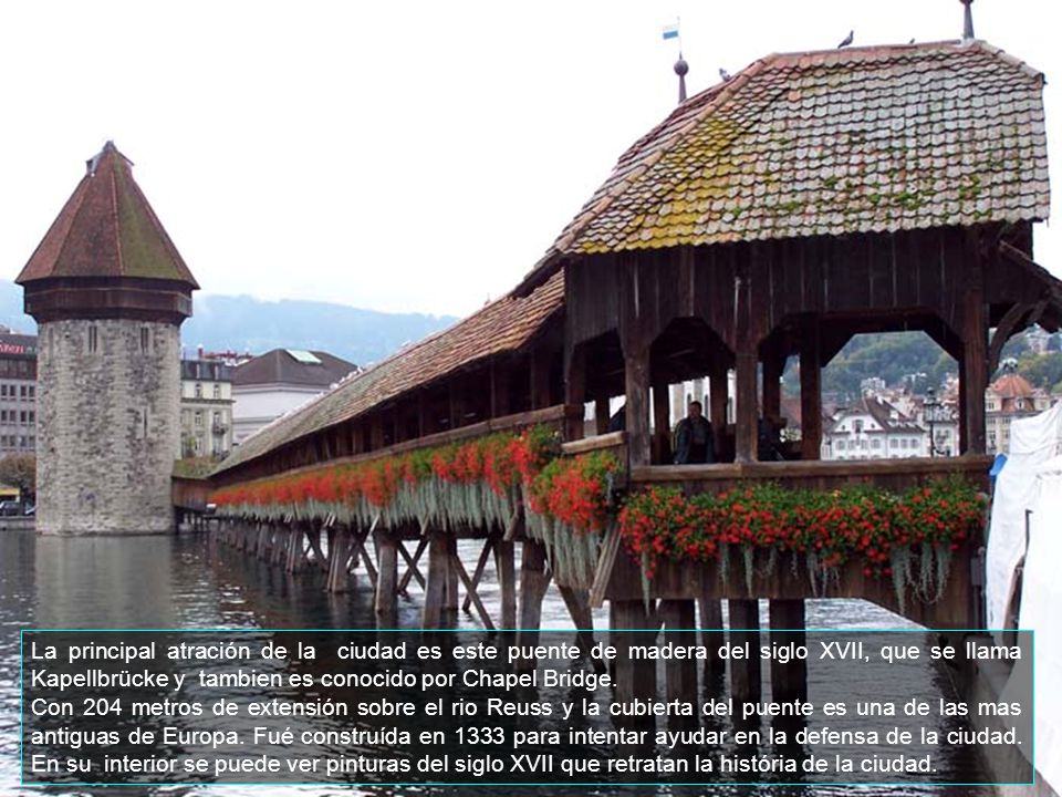 La principal atración de la ciudad es este puente de madera del siglo XVII, que se llama Kapellbrücke y tambien es conocido por Chapel Bridge.