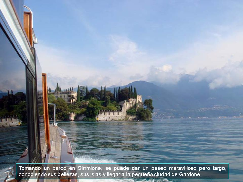 Tomando un barco en Sirrmione, se puede dar un paseo maravilloso pero largo, conociendo sus bellezas, sus islas y llegar a la pequeña ciudad de Gardone.