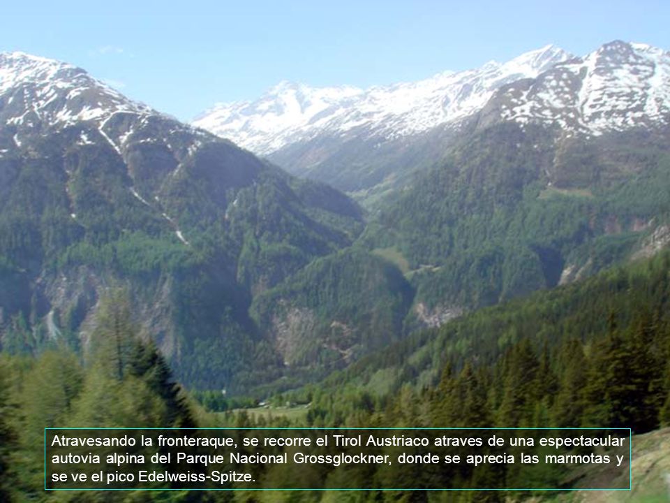 Atravesando la fronteraque, se recorre el Tirol Austriaco atraves de una espectacular autovia alpina del Parque Nacional Grossglockner, donde se aprecia las marmotas y se ve el pico Edelweiss-Spitze.