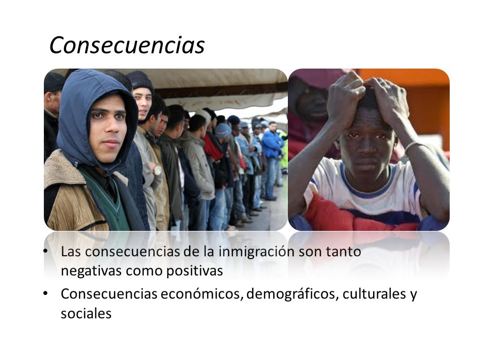 Consecuencias Las consecuencias de la inmigración son tanto negativas como positivas.