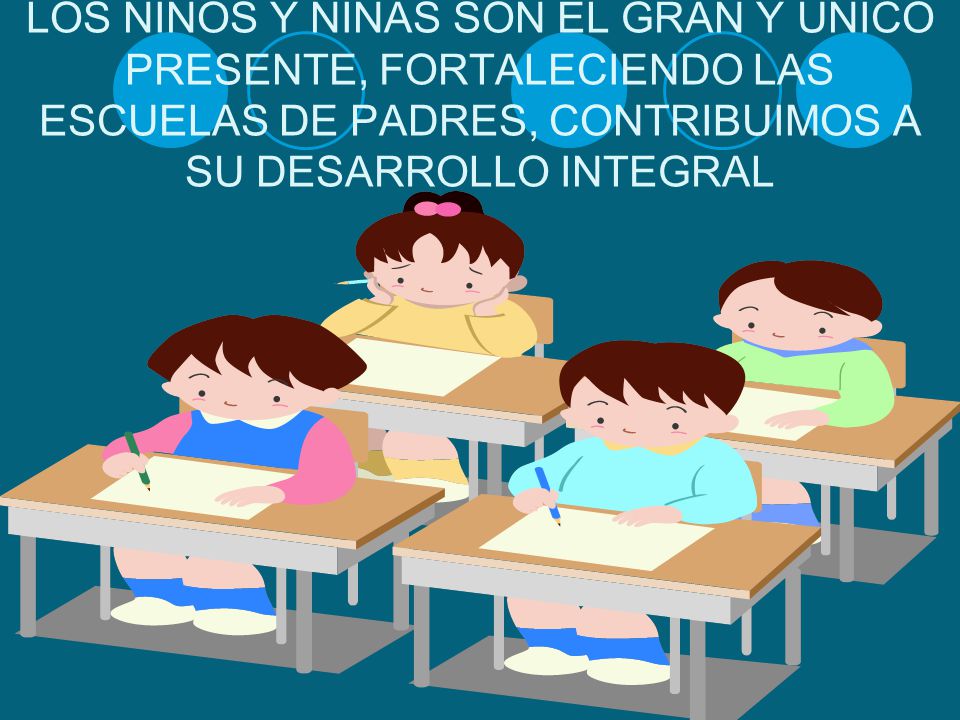 LOS NIÑOS Y NIÑAS SON EL GRAN Y UNICO PRESENTE, FORTALECIENDO LAS ESCUELAS DE PADRES, CONTRIBUIMOS A SU DESARROLLO INTEGRAL
