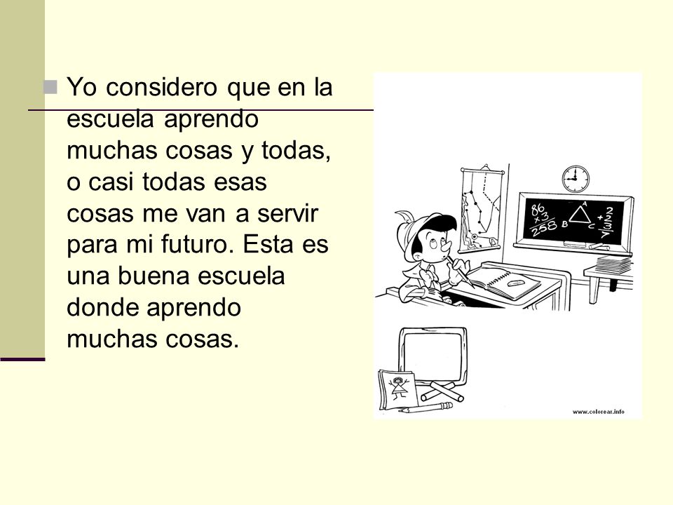 Yo considero que en la escuela aprendo muchas cosas y todas, o casi todas esas cosas me van a servir para mi futuro.