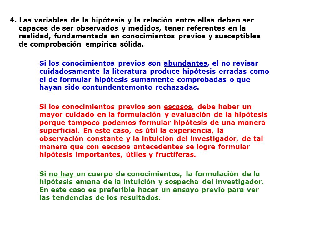 4. Las variables de la hipótesis y la relación entre ellas deben ser capaces de ser observados y medidos, tener referentes en la realidad, fundamentada en conocimientos previos y susceptibles de comprobación empírica sólida.