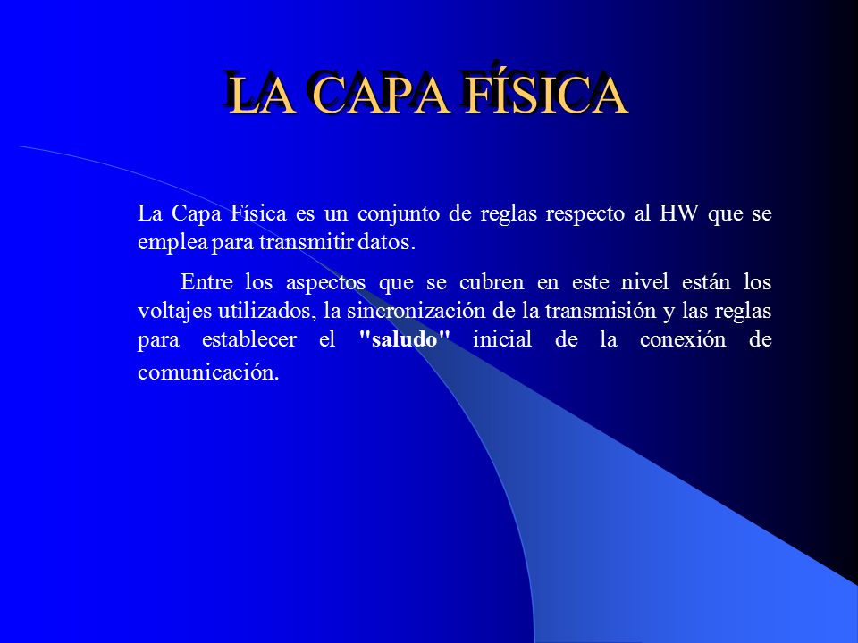 LA CAPA FÍSICA La Capa Física es un conjunto de reglas respecto al HW que se emplea para transmitir datos.