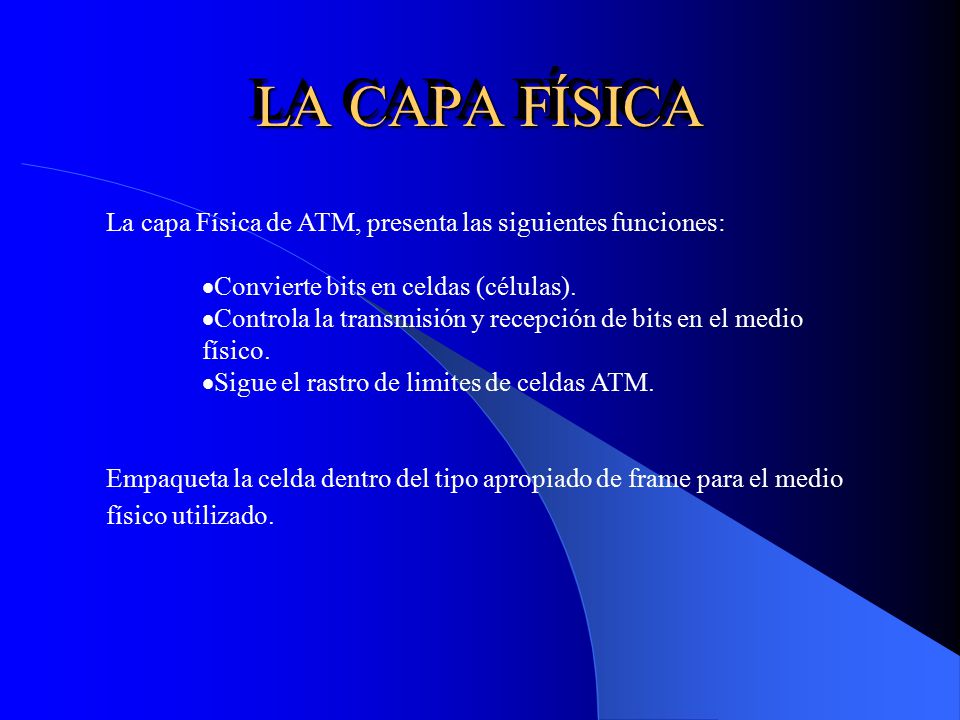 LA CAPA FÍSICA La capa Física de ATM, presenta las siguientes funciones: Convierte bits en celdas (células).