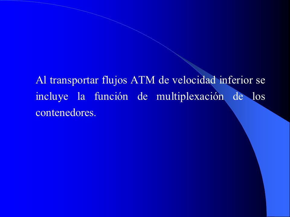 Al transportar flujos ATM de velocidad inferior se incluye la función de multiplexación de los contenedores.