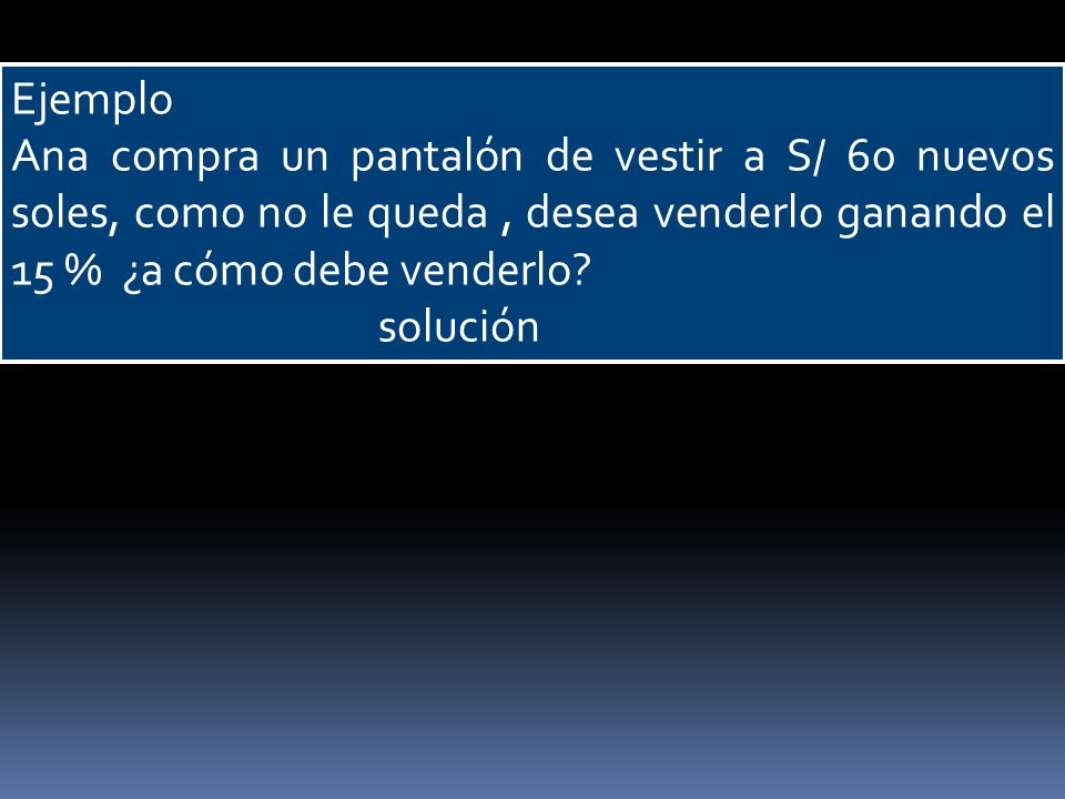 Ejemplo Ana compra un pantalón de vestir a S/ 60 nuevos soles, como no le queda , desea venderlo ganando el 15 % ¿a cómo debe venderlo