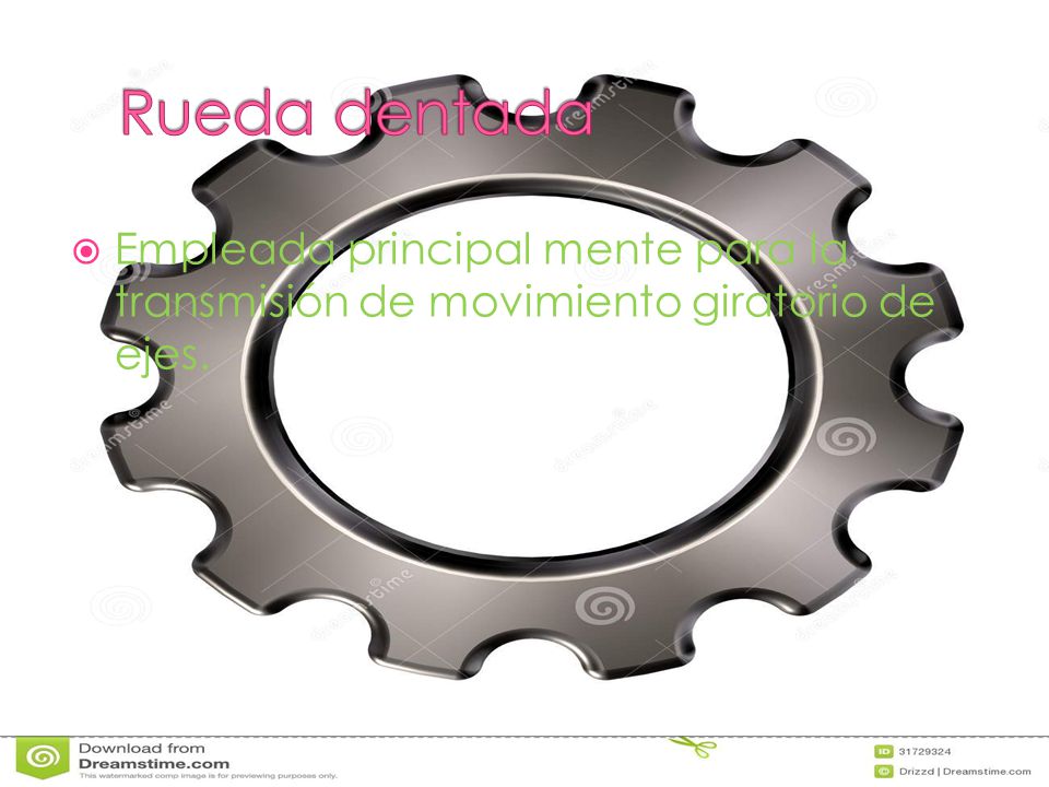 Rueda dentada Empleada principal mente para la transmisión de movimiento giratorio de ejes.
